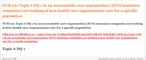 NUR 621 Topic 6 DQ 1 In an accountable care organization (ACO) insurance companies are looking at how health care organizations care for a specific population