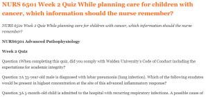 NURS 6501 Week 2 Quiz While planning care for children with cancer, which information should the nurse remember