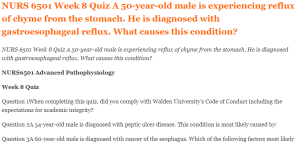 NURS 6501 Week 8 Quiz A 50-year-old male is experiencing reflux of chyme from the stomach. He is diagnosed with gastroesophageal reflux. What causes this condition