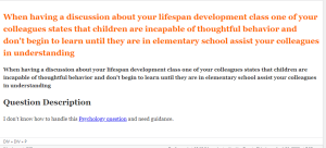 When having a discussion about your lifespan development class one of your colleagues states that children are incapable of thoughtful behavior and don't begin to learn until they are in elementary school assist your colleagues in understanding