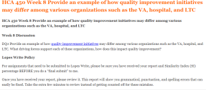 HCA 450 Week 8 Provide an example of how quality improvement initiatives may differ among various organizations such as the VA, hospital, and LTC