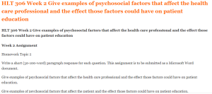 HLT 306 Week 2 Give examples of psychosocial factors that affect the health care professional and the effect those factors could have on patient education