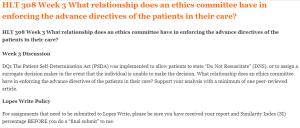 HLT 308 Week 3 What relationship does an ethics committee have in enforcing the advance directives of the patients in their care