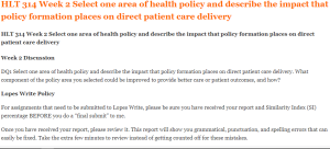 HLT 314 Week 2 Select one area of health policy and describe the impact that policy formation places on direct patient care delivery