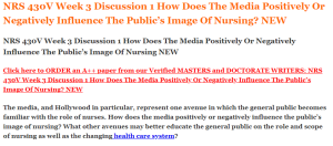 NRS 430V Week 3 Discussion 1 How Does The Media Positively Or Negatively Influence The Public’s Image Of Nursing NEW