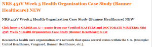 NRS 451V Week 5 Health Organization Case Study (Banner Healthcare) NEW