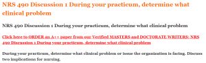 NRS 490 Discussion 1 During your practicum, determine what clinical problem