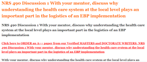 NRS 490 Discussion 1 With your mentor, discuss why understanding the health care system at the local level plays an important part in the logistics of an EBP implementation
