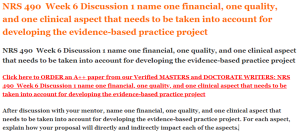 NRS 490  Week 6 Discussion 1 name one financial, one quality, and one clinical aspect that needs to be taken into account for developing the evidence-based practice project