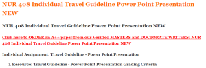 NUR 408 Individual Travel Guideline Power Point Presentation NEW