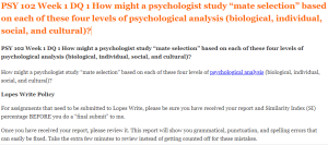 PSY 102 Week 1 DQ 1 How might a psychologist study “mate selection” based on each of these four levels of psychological analysis (biological, individual, social, and cultural)