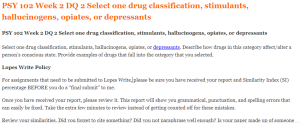 PSY 102 Week 2 DQ 2 Select one drug classification, stimulants, hallucinogens, opiates, or depressants