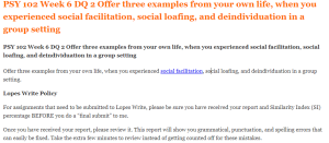 PSY 102 Week 6 DQ 2 Offer three examples from your own life, when you experienced social facilitation, social loafing, and deindividuation in a group setting