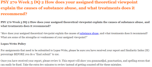 PSY 270 Week 5 DQ 2 How does your assigned theoretical viewpoint explain the causes of substance abuse, and what treatments does it recommend