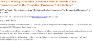 PSY 310 Week 3 Discussion Question 2 What is the role of the “unconscious” in the “Analytical Psychology” of C.G. Jung