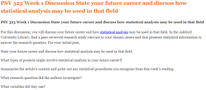 PSY 325 Week 1 Discussion State your future career and discuss how statistical analysis may be used in that field