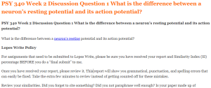 PSY 340 Week 2 Discussion Question 1 What is the difference between a neuron’s resting potential and its action potential