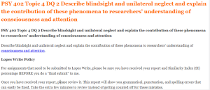 PSY 402 Topic 4 DQ 2 Describe blindsight and unilateral neglect and explain the contribution of these phenomena to researchers’ understanding of consciousness and attention