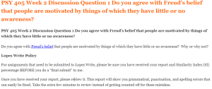 PSY 405 Week 2 Discussion Question 1 Do you agree with Freud’s belief that people are motivated by things of which they have little or no awareness