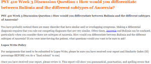 PSY 410 Week 3 Discussion Question 1 How would you differentiate between Bulimia and the different subtypes of Anorexia