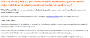 PSY 475 Week 3 DQ 2 If you were a teacher administering achievement tests, which type of achievement test would you want to use