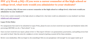 PSY 475 Week 4 DQ 1 If you were a career counselor at the high school or college level, what tests would you administer to your students