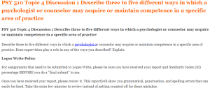 PSY 510 Topic 4 Discussion 1 Describe three to five different ways in which a psychologist or counselor may acquire or maintain competence in a specific area of practice