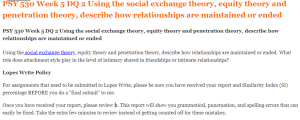 PSY 530 Week 5 DQ 2 Using the social exchange theory, equity theory and penetration theory, describe how relationships are maintained or ended