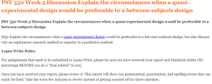 PSY 550 Week 5 Discussion Explain the circumstances when a quasi-experimental design would be preferable to a between-subjects design