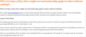 PSY 575 Topic 3 DQ 2 How might servant leadership apply in other cultural settings