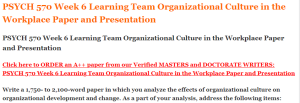 PSYCH 570 Week 6 Learning Team Organizational Culture in the Workplace Paper and Presentation