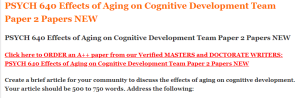 PSYCH 640 Effects of Aging on Cognitive Development Team Paper 2 Papers NEW