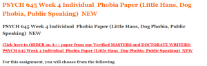 PSYCH 645 Week 4 Individual  Phobia Paper (Little Hans, Dog Phobia, Public Speaking)  NEW