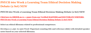 PSYCH 660 Week 2 Learning Team Ethical Decision Making Debate (2 Set) NEW