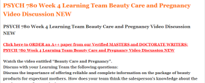 PSYCH 780 Week 4 Learning Team Beauty Care and Pregnancy Video Discussion NEW