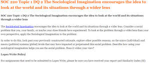 SOC 220 Topic 1 DQ 2 The Sociological Imagination encourages the idea to look at the world and its situations through a wider lens