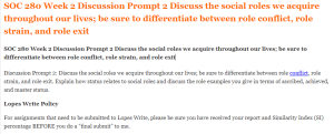 SOC 280 Week 2 Discussion Prompt 2 Discuss the social roles we acquire throughout our lives; be sure to differentiate between role conflict, role strain, and role exit