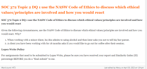 SOC 372 Topic 2 DQ 1 use the NASW Code of Ethics to discuss which ethical values principles are involved and how you would react