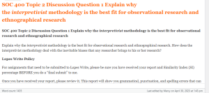 SOC 400 Topic 2 Discussion Question 1 Explain why the interpretivist methodology is the best fit for observational research and ethnographical research