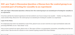 SOC 400 Topic 6 Discussion Question 2 Discuss how the control group is an essential part of testing for causality in an experiment