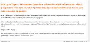 SOC 400 Topic 7 Discussion Question 2 describe what information about plagiarism was new to you or previously misunderstood by you when you wrote essays or papers