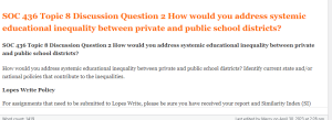 SOC 436 Topic 8 Discussion Question 2 How would you address systemic educational inequality between private and public school districts