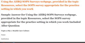 Using the AHRQ SOPS Surveys webpage, provided in the topic Resources, select the SOPS survey appropriate for the practice setting in which you work