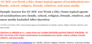 GC SOC 100 Week 2 DQ 1 Some typical agents of socialization are family, school, religion, friends, relatives, and mass media