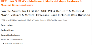 HCM 1201 SUO Wk 4 Medicare & Medicaid Major Features & Medical Expenses Essay