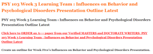 PSY 103 Week 3 Learning Team  Influences on Behavior and Psychological Disorders Presentation Outline Latest