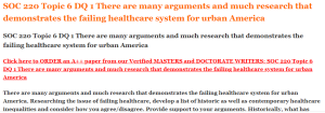 SOC 220 Topic 6 DQ 1 There are many arguments and much research that demonstrates the failing healthcare system for urban America