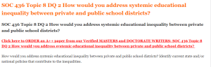 SOC 436 Topic 8 DQ 2 How would you address systemic educational inequality between private and public school districts